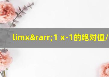 limx→1 x-1的绝对值/x-1